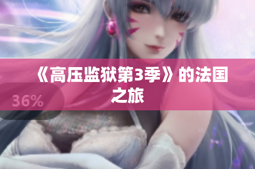 《高压监狱第3季》的法国之旅