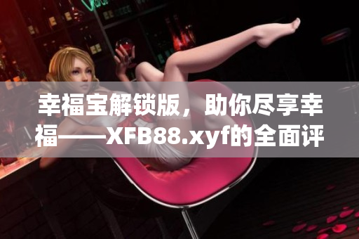幸福宝解锁版，助你尽享幸福——XFB88.xyf的全面评测