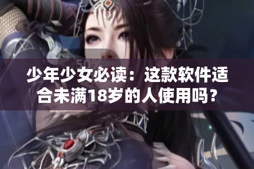 少年少女必读：这款软件适合未满18岁的人使用吗？