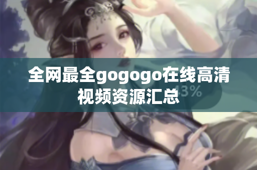 全网最全gogogo在线高清视频资源汇总