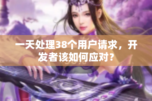 一天处理38个用户请求，开发者该如何应对？