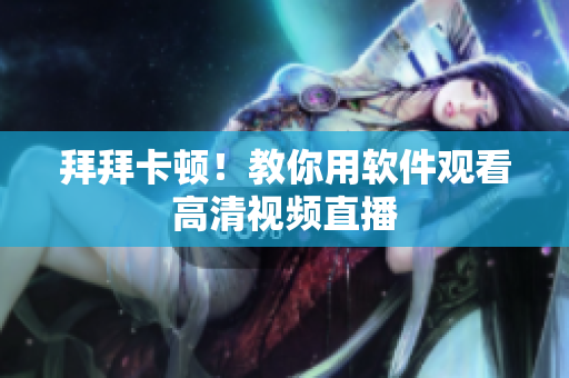 拜拜卡顿！教你用软件观看高清视频直播