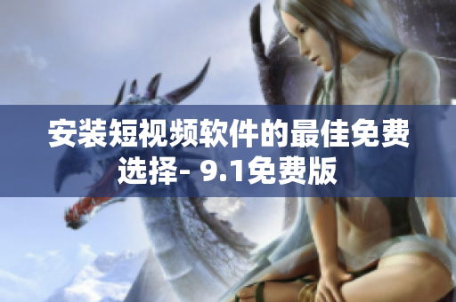 安装短视频软件的最佳免费选择- 9.1免费版