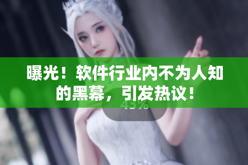 曝光！软件行业内不为人知的黑幕，引发热议！