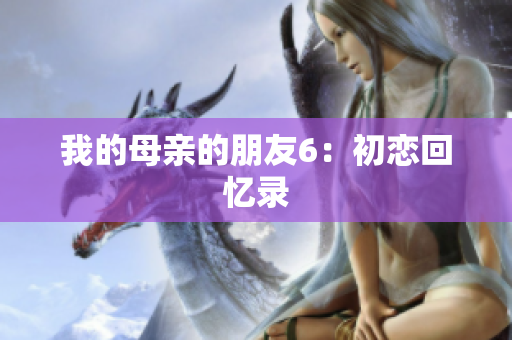 我的母亲的朋友6：初恋回忆录