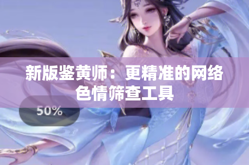 新版鉴黄师：更精准的网络色情筛查工具