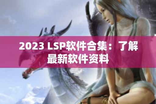 2023 LSP软件合集：了解最新软件资料