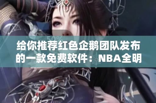 给你推荐红色企鹅团队发布的一款免费软件：NBA全明星重磅更新