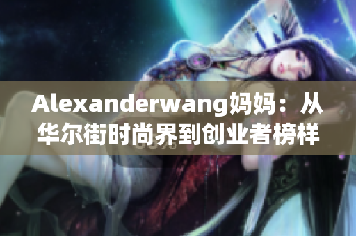 Alexanderwang妈妈：从华尔街时尚界到创业者榜样