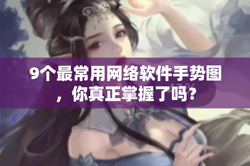 9个最常用网络软件手势图，你真正掌握了吗？