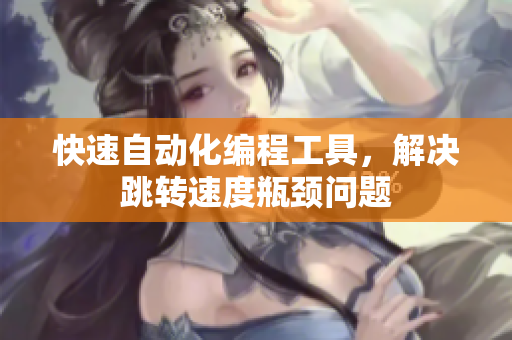 快速自动化编程工具，解决跳转速度瓶颈问题