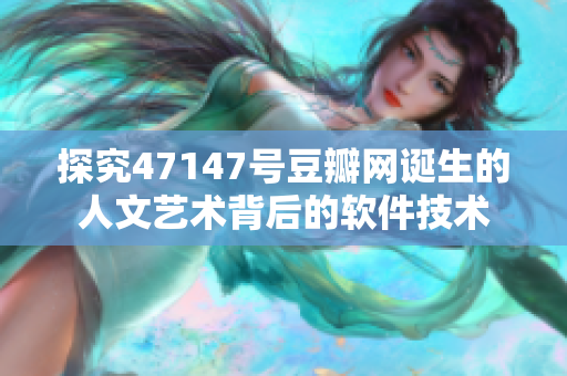 探究47147号豆瓣网诞生的人文艺术背后的软件技术