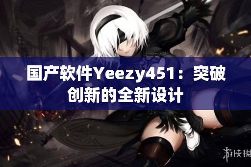国产软件Yeezy451：突破创新的全新设计