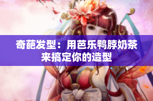 奇葩发型：用芭乐鸭脖奶茶来搞定你的造型