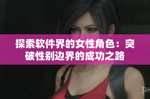 探索软件界的女性角色：突破性别边界的成功之路