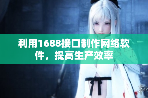 利用1688接口制作网络软件，提高生产效率