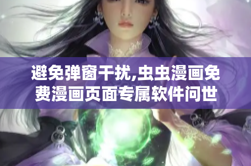 避免弹窗干扰,虫虫漫画免费漫画页面专属软件问世