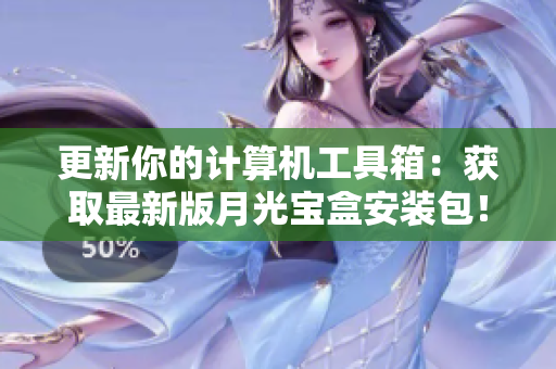 更新你的计算机工具箱：获取最新版月光宝盒安装包！