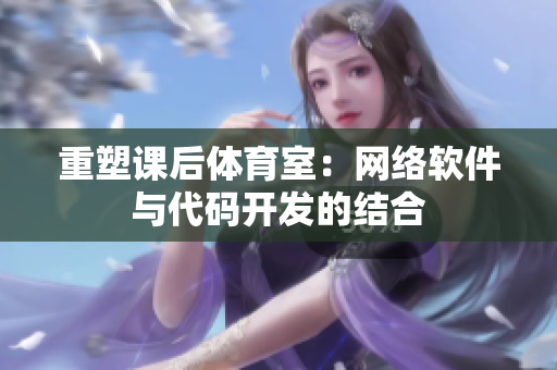 重塑课后体育室：网络软件与代码开发的结合
