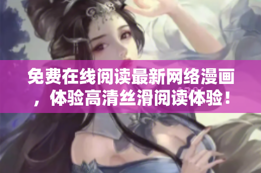 免费在线阅读最新网络漫画，体验高清丝滑阅读体验！