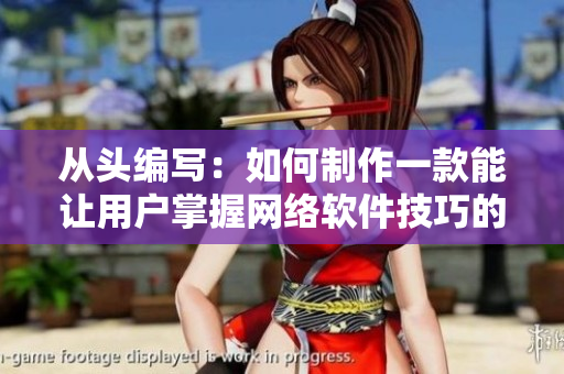 从头编写：如何制作一款能让用户掌握网络软件技巧的游戏？