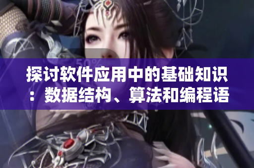 探讨软件应用中的基础知识：数据结构、算法和编程语言