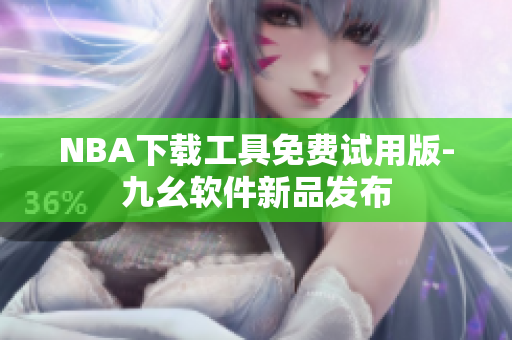 NBA下载工具免费试用版-九幺软件新品发布