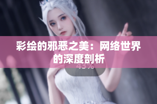 彩绘的邪恶之美：网络世界的深度剖析