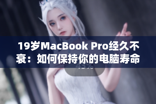 19岁MacBook Pro经久不衰：如何保持你的电脑寿命？