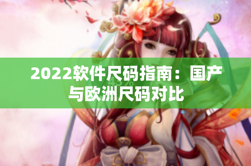 2022软件尺码指南：国产与欧洲尺码对比