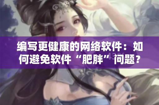 编写更健康的网络软件：如何避免软件“肥胖”问题？