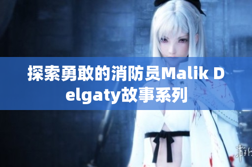 探索勇敢的消防员Malik Delgaty故事系列