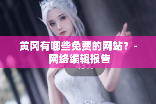 黄冈有哪些免费的网站？- 网络编辑报告