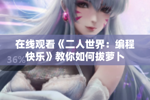 在线观看《二人世界：编程快乐》教你如何拔萝卜