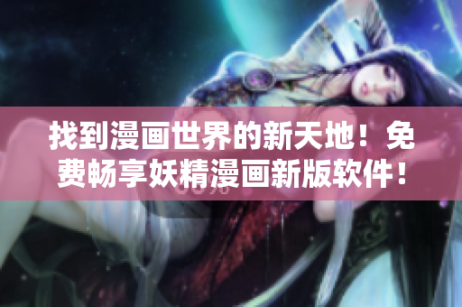 找到漫画世界的新天地！免费畅享妖精漫画新版软件！
