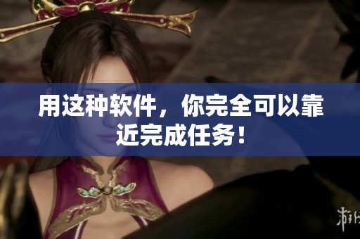 用这种软件，你完全可以靠近完成任务！