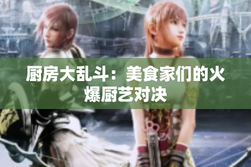 厨房大乱斗：美食家们的火爆厨艺对决