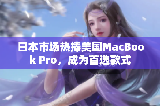 日本市场热捧美国MacBook Pro，成为首选款式