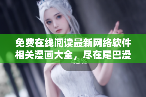 免费在线阅读最新网络软件相关漫画大全，尽在尾巴漫画！