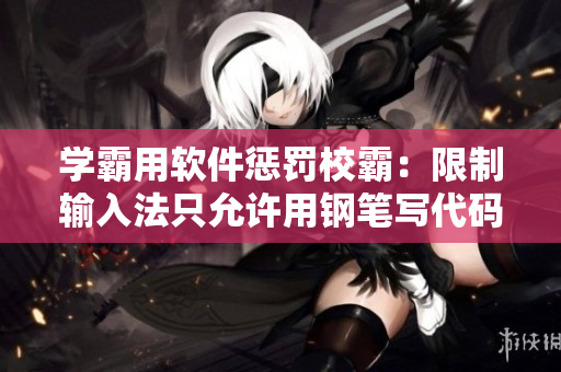 学霸用软件惩罚校霸：限制输入法只允许用钢笔写代码