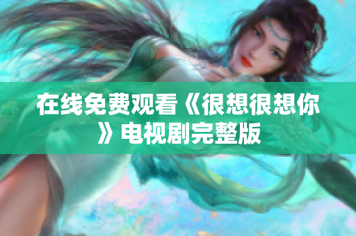 在线免费观看《很想很想你》电视剧完整版