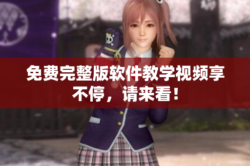 免费完整版软件教学视频享不停，请来看！