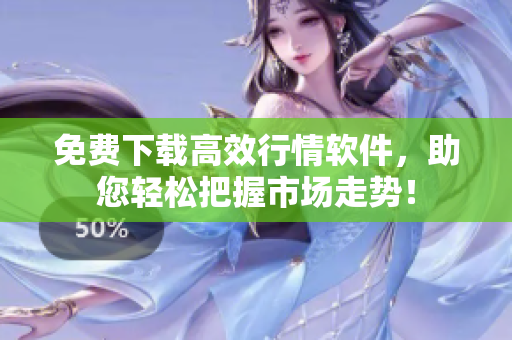 免费下载高效行情软件，助您轻松把握市场走势！