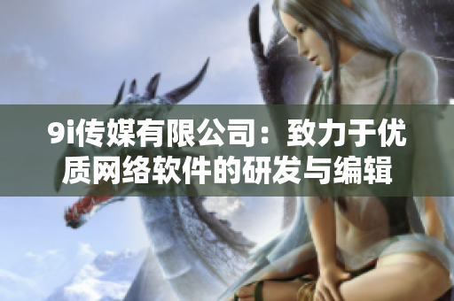 9i传媒有限公司：致力于优质网络软件的研发与编辑