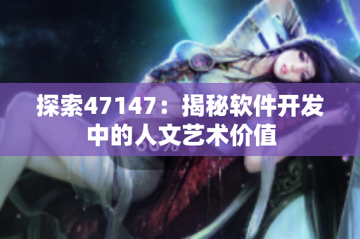 探索47147：揭秘软件开发中的人文艺术价值