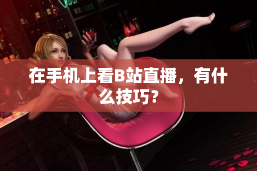 在手机上看B站直播，有什么技巧？