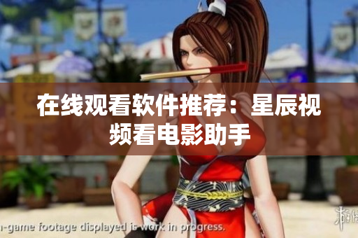 在线观看软件推荐：星辰视频看电影助手