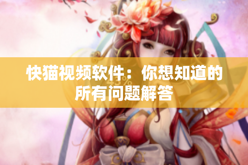 快猫视频软件：你想知道的所有问题解答