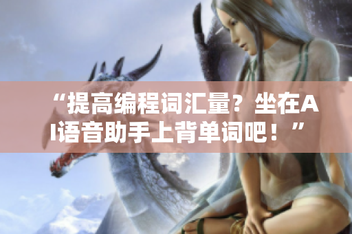 “提高编程词汇量？坐在AI语音助手上背单词吧！”