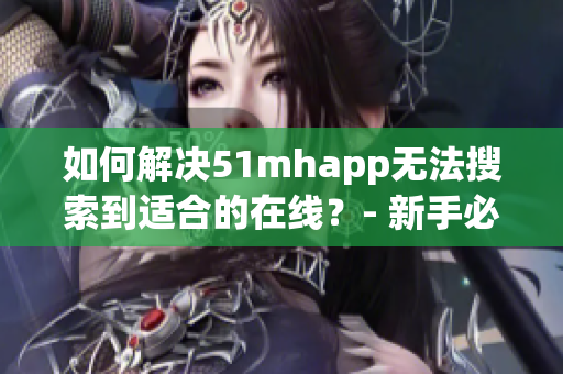 如何解决51mhapp无法搜索到适合的在线？- 新手必备技巧
